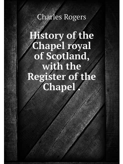 History of the Chapel royal of Scotla