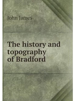 The history and topography of Bradford