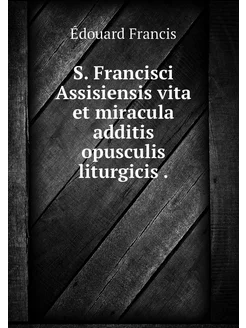 S. Francisci Assisiensis vita et mira