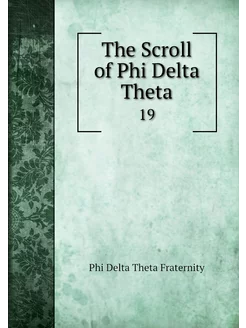 The Scroll of Phi Delta Theta. 19