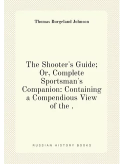 The Shooter's Guide Or, Complete Sportsman's Compan