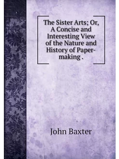 The Sister Arts Or, A Concise and In