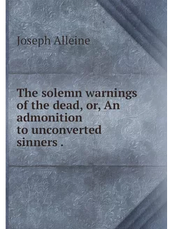 The solemn warnings of the dead, or