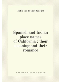 Spanish and Indian place names of California their