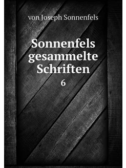 Sonnenfels gesammelte Schriften. 6