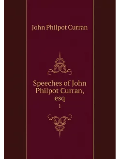 Speeches of John Philpot Curran, esq. 1