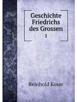 Geschichte Friedrichs des Grossen. 1