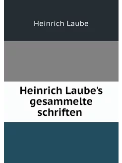 Heinrich Laube's gesammelte schriften