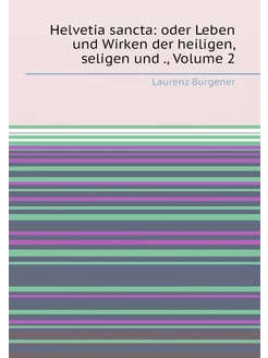 Helvetia sancta oder Leben und Wirken der heiligen