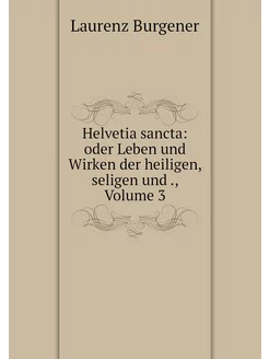 Helvetia sancta oder Leben und Wirke