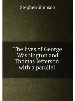 The lives of George Washington and Thomas Jefferson