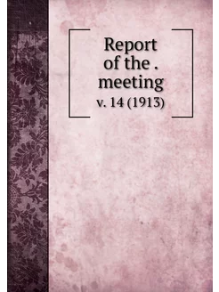 Report of the . meeting. v. 14 (1913)