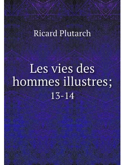 Les vies des hommes illustres . 13-14