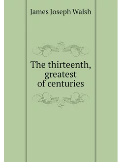 The thirteenth, greatest of centuries