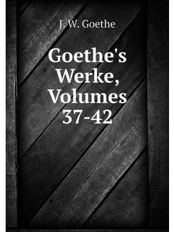 Goethe's Werke, Volumes 37-42