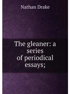 The gleaner a series of periodical essays