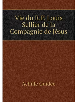 Vie du R.P. Louis Sellier de la Compa