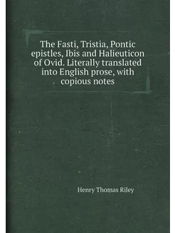 The Fasti, Tristia, Pontic epistles, Ibis and Halieu