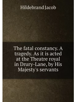 The fatal constancy. A tragedy. As it is acted at th