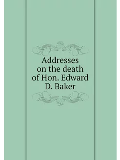 Addresses on the death of Hon. Edward