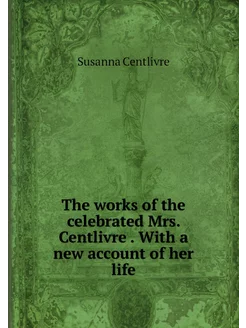 The works of the celebrated Mrs. Cent