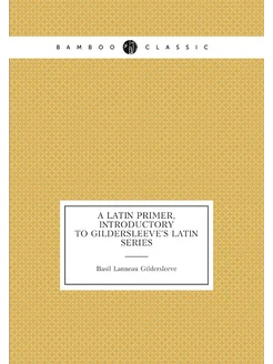 A latin primer, introductory to Gildersleeve's Latin