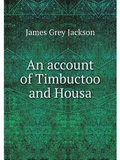 An account of Timbuctoo and Housa