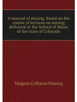 A manual of mining. Based on the cour