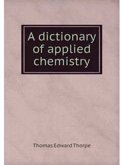 A dictionary of applied chemistry