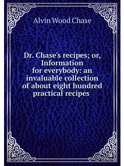 Dr. Chase's recipes or, Information