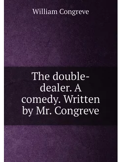 The double-dealer. A comedy. Written by Mr. Congreve