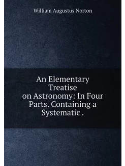 An Elementary Treatise on Astronomy In Four Parts