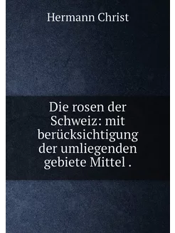 Die rosen der Schweiz mit berücksichtigung der umli