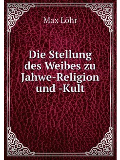 Die Stellung des Weibes zu Jahwe-Reli