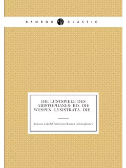 Die Lustspiele des Aristophanes Bd. Die Wespen. Lys