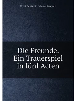 Die Freunde. Ein Trauerspiel in fünf Acten