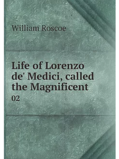 Life of Lorenzo de' Medici, called th