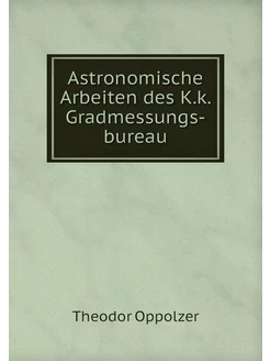 Astronomische Arbeiten des K.k. Gradm