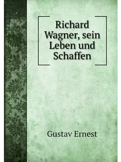 Richard Wagner, sein Leben und Schaffen