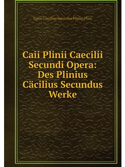 Caii Plinii Caecilii Secundi Opera D