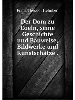 Der Dom zu Coeln, seine Geschichte un