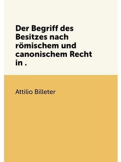 Der Begriff des Besitzes nach römischem und canonisc