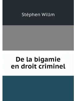 De la bigamie en droit criminel