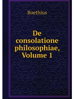 De consolatione philosophiae, Volume 1