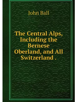 The Central Alps, Including the Berne