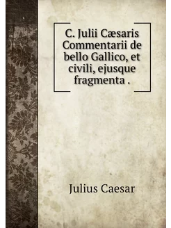 C. Julii Cæsaris Commentarii de bello