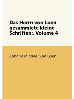 Das Herrn von Loen gesammlete kleine Schriften, Vol