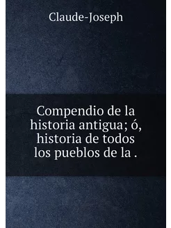 Compendio de la historia antigua ó, historia de tod