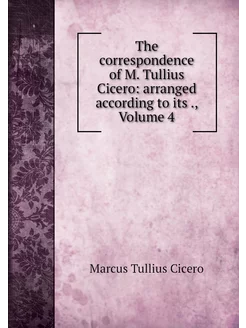 The correspondence of M. Tullius Cice