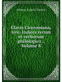 Clavis Ciceroniana, sive, Indices rer